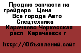 Продаю запчасти на грейдера › Цена ­ 10 000 - Все города Авто » Спецтехника   . Карачаево-Черкесская респ.,Карачаевск г.